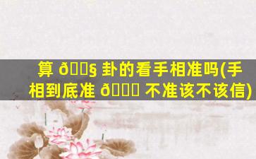算 🐧 卦的看手相准吗(手相到底准 💐 不准该不该信)